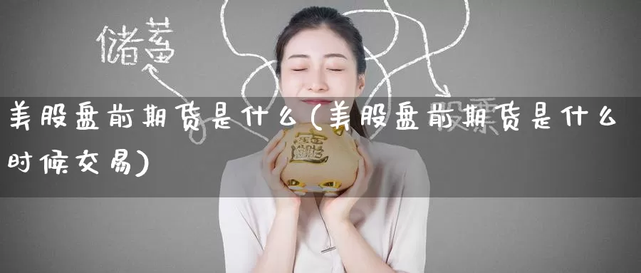 美股盘前期货是什么(美股盘前期货是什么时候交易)_https://www.baokan.net_期货交易_第1张