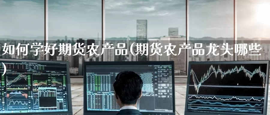 如何学好期货农产品(期货农产品龙头哪些)_恒生指数_第1张_宝勘金融网 如何学好期货农产品(期货农产品龙头哪些)_https://www.baokan.net_恒生指数_第1张