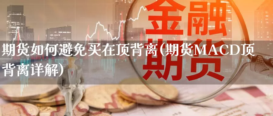期货如何避免买在顶背离(期货MACD顶背离详解)_https://www.baokan.net_期货百科_第1张