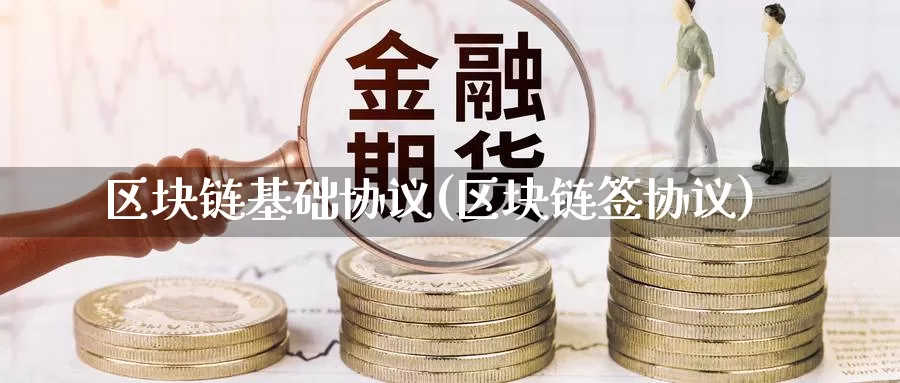 区块链基础协议(区块链签协议)_https://www.baokan.net_币圈行情_第1张