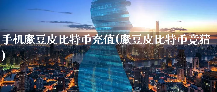 手机魔豆皮比特币充值(魔豆皮比特币竞猜)_https://www.baokan.net_币圈行情_第1张