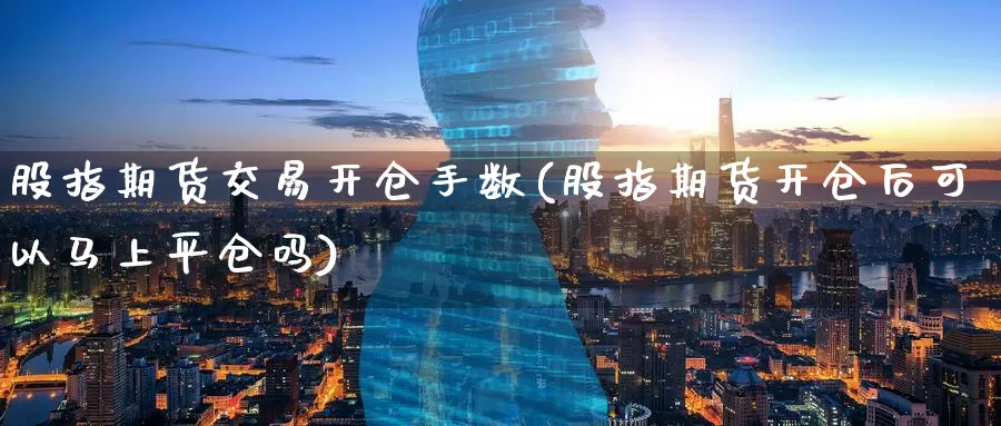 股指期货交易开仓手数(股指期货开仓后可以马上平仓吗)_纳指期货_第1张_宝勘金融网 股指期货交易开仓手数(股指期货开仓后可以马上平仓吗)_https://www.baokan.net_纳指期货_第1张