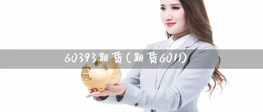 60393期货(期货6011)_期货交易_第1张_宝勘金融网 60393期货(期货6011)_https://www.baokan.net_期货交易_第1张