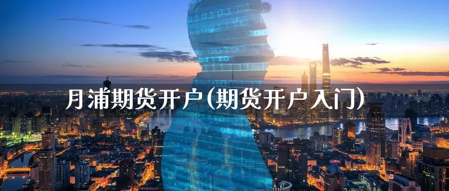 月浦期货开户(期货开户入门)_期货开户_第1张_宝勘金融网 月浦期货开户(期货开户入门)_https://www.baokan.net_期货开户_第1张