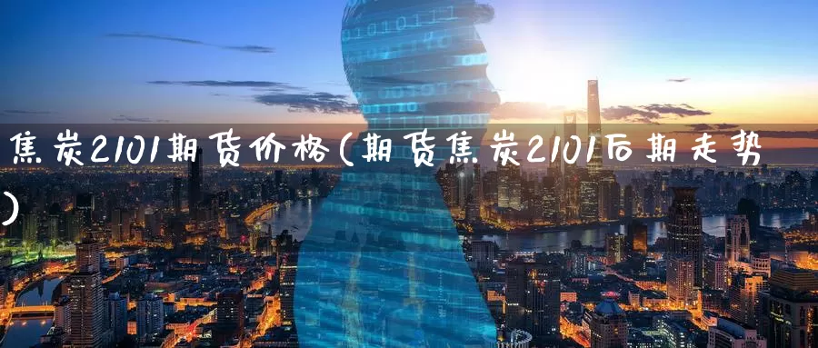 焦炭2101期货价格(期货焦炭2101后期走势)_原油期货_第1张_宝勘金融网 焦炭2101期货价格(期货焦炭2101后期走势)_https://www.baokan.net_原油期货_第1张