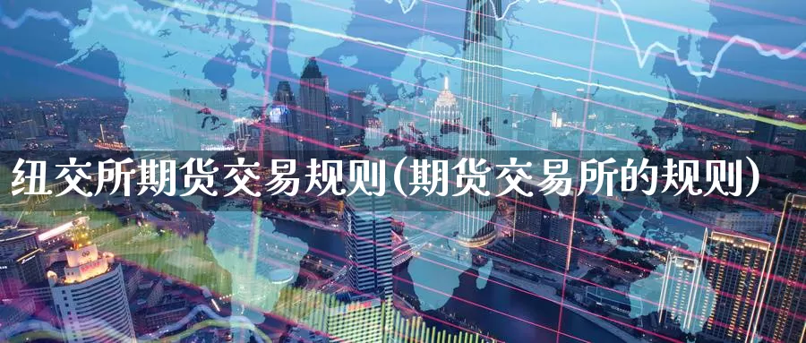 纽交所期货交易规则(期货交易所的规则)_https://www.baokan.net_币圈行情_第1张