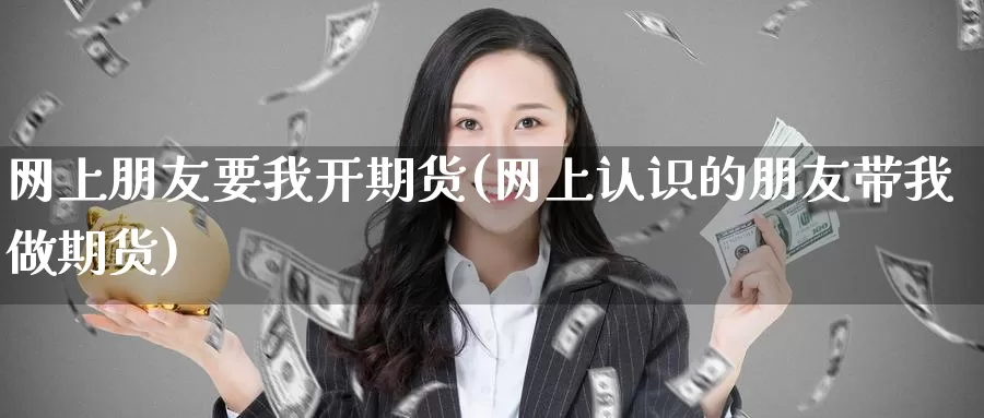 网上朋友要我开期货(网上认识的朋友带我做期货)_https://www.baokan.net_纳指期货_第1张