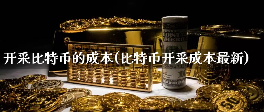 开采比特币的成本(比特币开采成本最新)_https://www.baokan.net_币圈行情_第1张