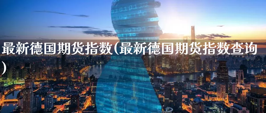 最新德国期货指数(最新德国期货指数查询)_期货行情_第1张_宝勘金融网 最新德国期货指数(最新德国期货指数查询)_https://www.baokan.net_期货行情_第1张