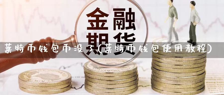 莱特币钱包币没了(莱特币钱包使用教程)_https://www.baokan.net_币圈行情_第1张