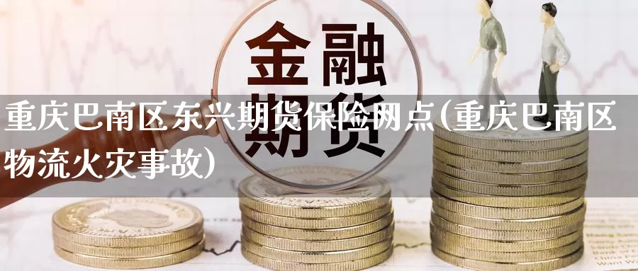 重庆巴南区东兴期货保险网点(重庆巴南区物流火灾事故)_https://www.baokan.net_恒指期货_第1张