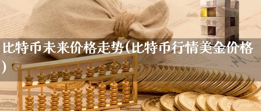 比特币未来价格走势(比特币行情美金价格)_https://www.baokan.net_币圈行情_第1张