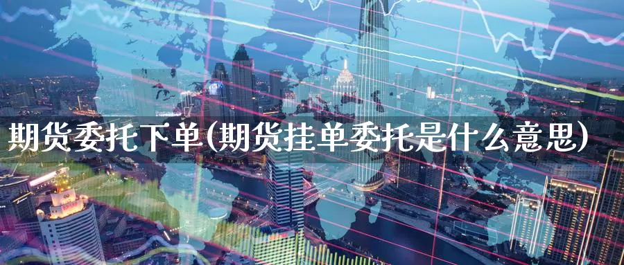 期货委托下单(期货挂单委托是什么意思)_股指期货_第1张_宝勘金融网 期货委托下单(期货挂单委托是什么意思)_https://www.baokan.net_股指期货_第1张