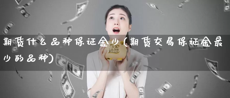 期货什么品种保证金少(期货交易保证金最少的品种)_https://www.baokan.net_期货培训_第1张