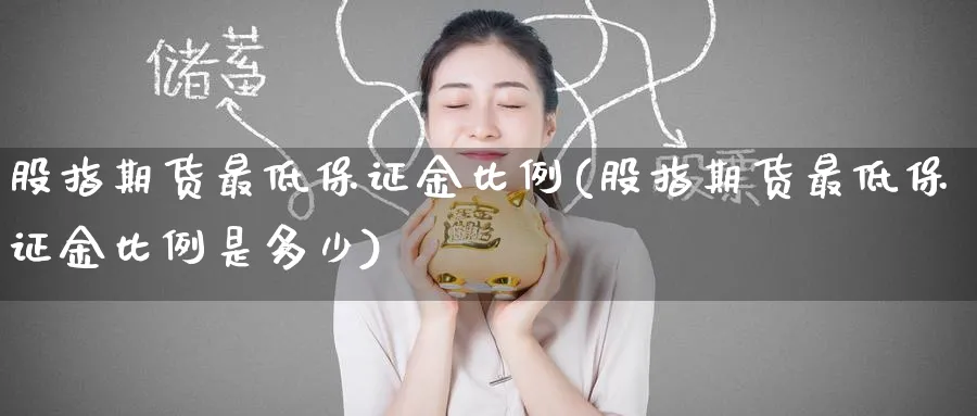 股指期货最低保证金比例(股指期货最低保证金比例是多少)_https://www.baokan.net_黄金期货_第1张