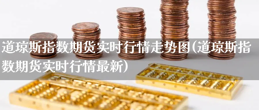 道琼斯指数期货实时行情走势图(道琼斯指数期货实时行情最新)_https://www.baokan.net_期货品种_第1张