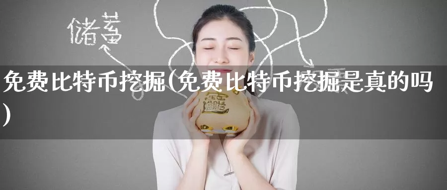 免费比特币挖掘(免费比特币挖掘是真的吗)_https://www.baokan.net_币圈行情_第1张