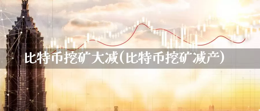 比特币挖矿大减(比特币挖矿减产)_https://www.baokan.net_币圈行情_第1张