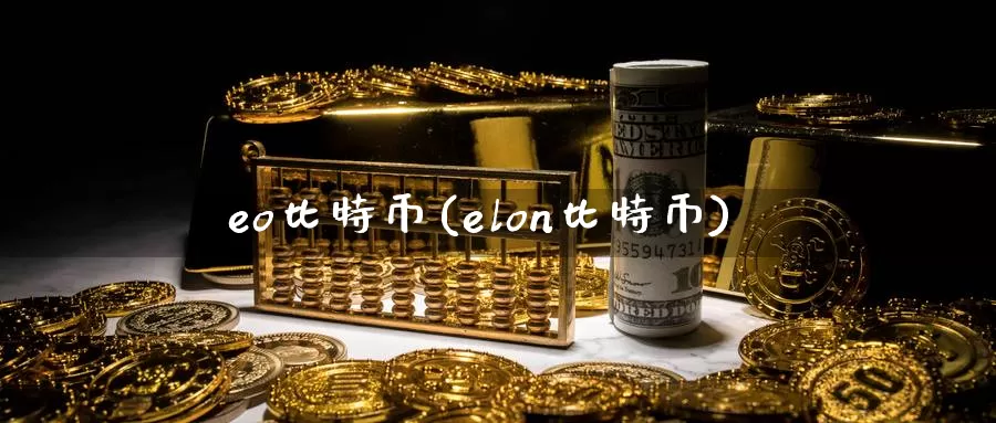 eo比特币(elon比特币)_https://www.baokan.net_币圈行情_第1张