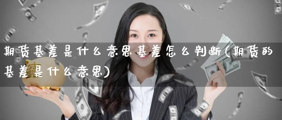 期货基差是什么意思基差怎么判断(期货的基差是什么意思)_https://www.baokan.net_期货品种_第1张