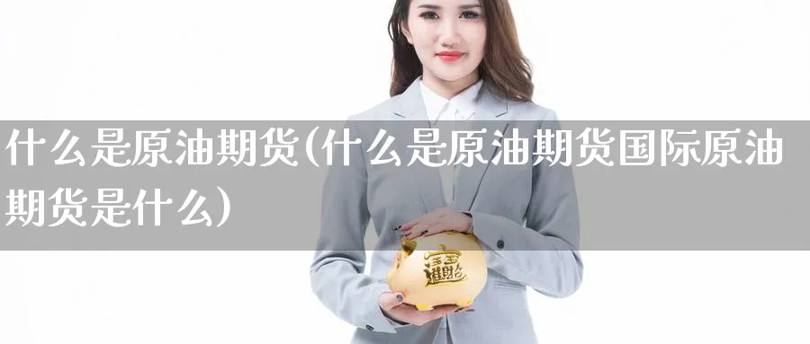 什么是原油期货(什么是原油期货国际原油期货是什么)_https://www.baokan.net_期货入门_第1张