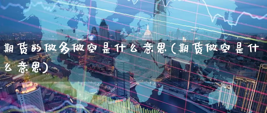 期货的做多做空是什么意思(期货做空是什么意思)_https://www.baokan.net_期货开户_第1张