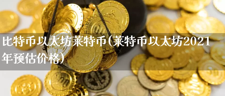 比特币以太坊莱特币(莱特币以太坊2021年预估价格)_https://www.baokan.net_币圈行情_第1张