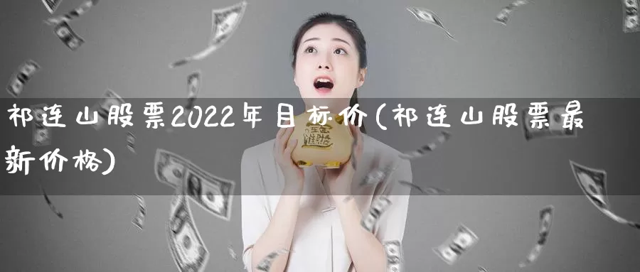 祁连山股票2022年目标价(祁连山股票最新价格)_https://www.baokan.net_恒生指数_第1张