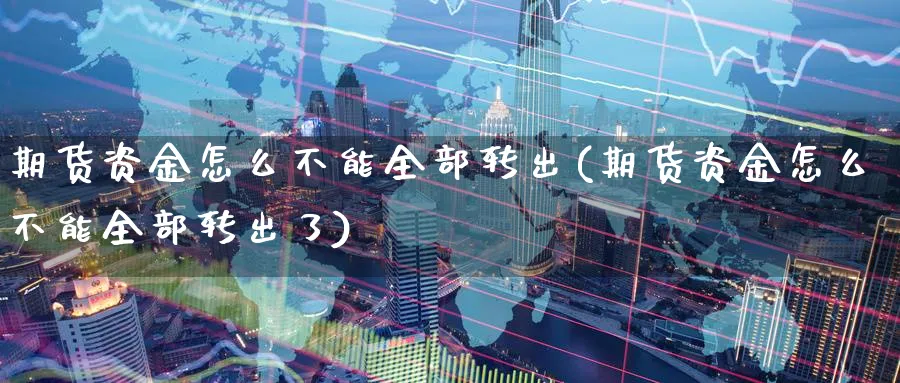 期货资金怎么不能全部转出(期货资金怎么不能全部转出了)_https://www.baokan.net_期货交易_第1张