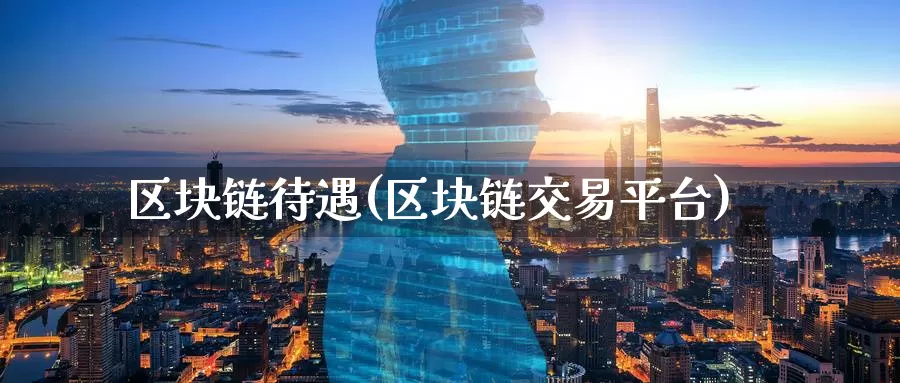 区块链待遇(区块链交易平台)_https://www.baokan.net_币圈行情_第1张