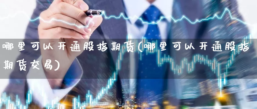 哪里可以开通股指期货(哪里可以开通股指期货交易)_https://www.baokan.net_币圈行情_第1张
