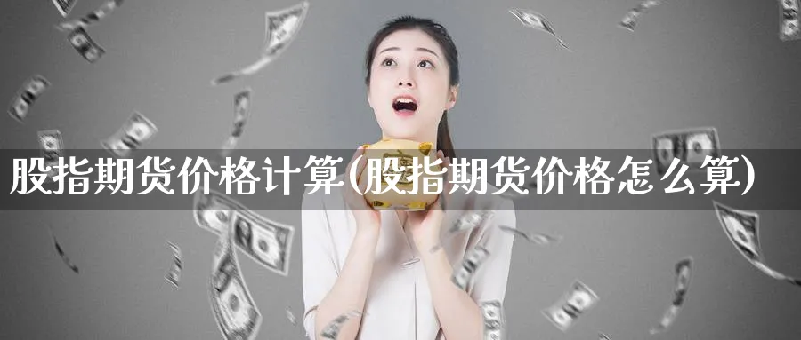 股指期货价格计算(股指期货价格怎么算)_https://www.baokan.net_期货品种_第1张