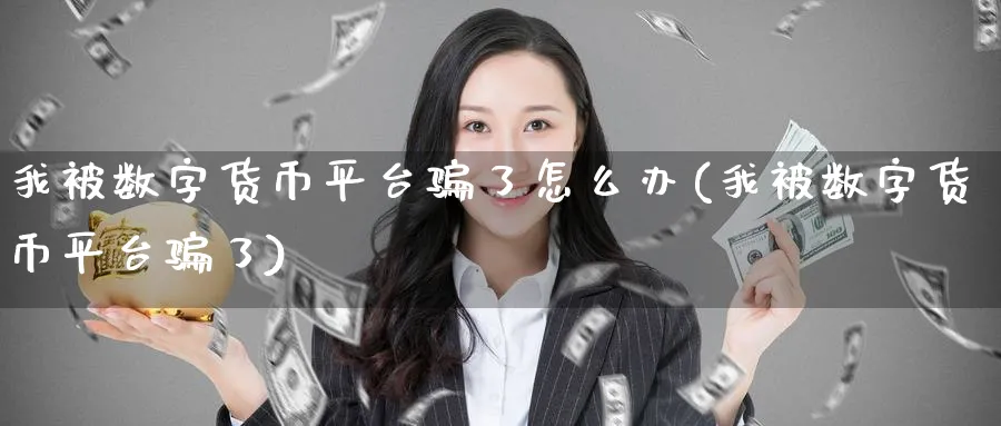 我被数字货币平台了怎么办(我被数字货币平台了)_https://www.baokan.net_期货软件_第1张