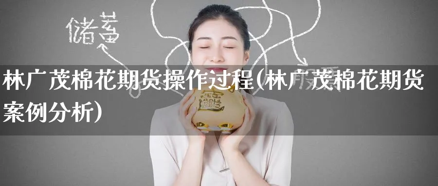 林广茂棉花期货操作过程(林广茂棉花期货案例分析)_https://www.baokan.net_期货品种_第1张