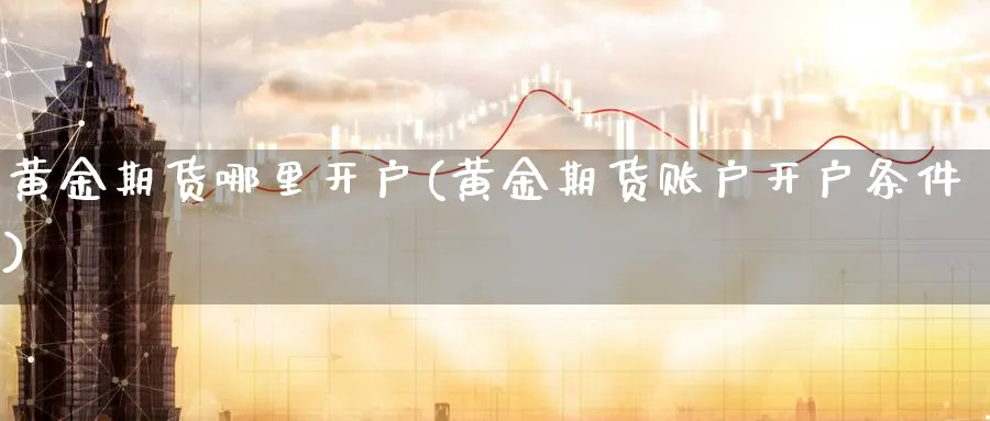黄金期货哪里开户(黄金期货账户开户条件)_https://www.baokan.net_恒指期货_第1张