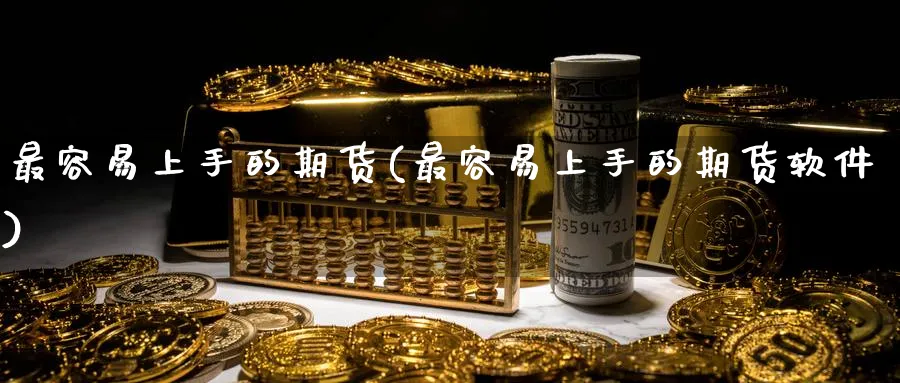 最容易上手的期货(最容易上手的期货软件)_https://www.baokan.net_期货品种_第1张
