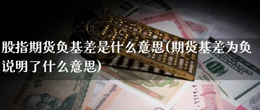 股指期货负基差是什么意思(期货基差为负说明了什么意思)_https://www.baokan.net_期货开户_第1张