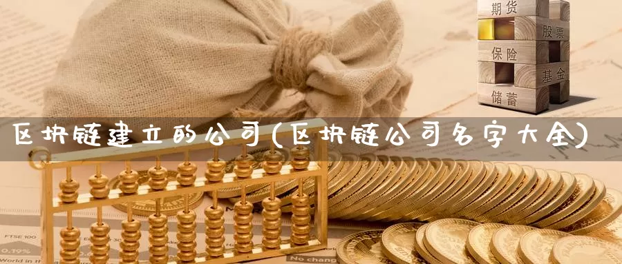 区块链建立的公司(区块链公司名字大全)_https://www.baokan.net_币圈行情_第1张