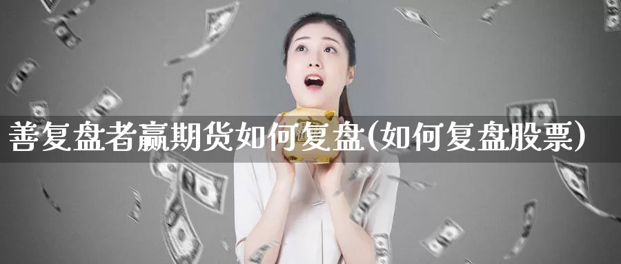 善复盘者赢期货如何复盘(如何复盘股票)_https://www.baokan.net_币圈行情_第1张