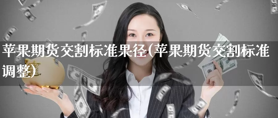 苹果期货交割标准果径(苹果期货交割标准调整)_https://www.baokan.net_币圈行情_第1张