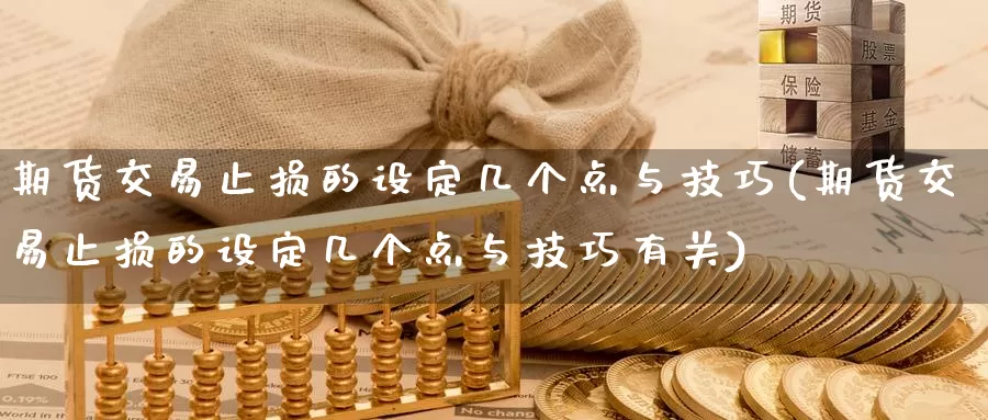 期货交易止损的设定几个点与技巧(期货交易止损的设定几个点与技巧有关)_https://www.baokan.net_期货软件_第1张
