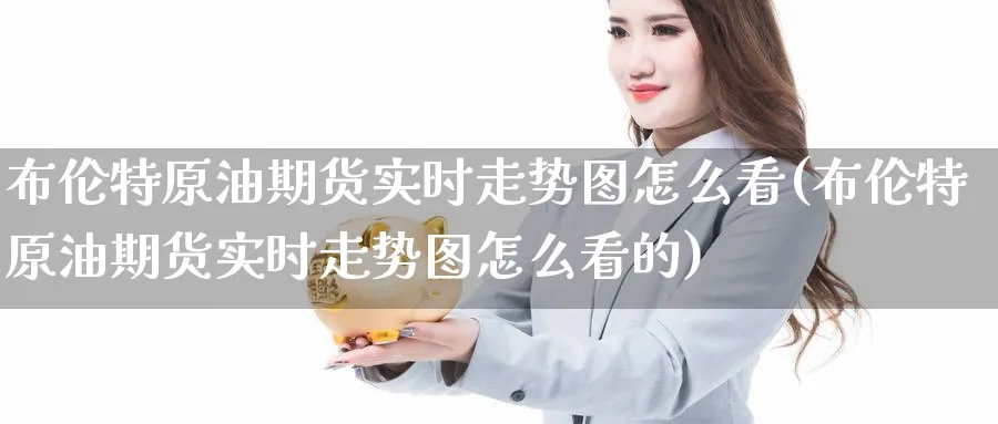 布伦特原油期货实时走势图怎么看(布伦特原油期货实时走势图怎么看的)_https://www.baokan.net_黄金期货_第1张
