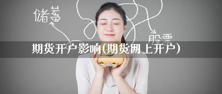 期货开户影响(期货网上开户)_https://www.baokan.net_黄金期货_第1张