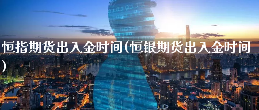 恒指期货出入金时间(恒银期货出入金时间)_https://www.baokan.net_期货开户_第1张