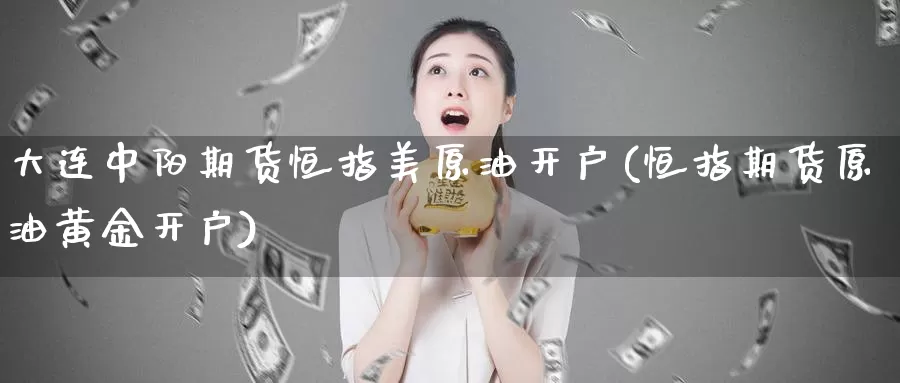 大连中阳期货恒指美原油开户(恒指期货原油黄金开户)_https://www.baokan.net_纳指期货_第1张