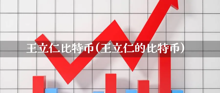 王立仁比特币(王立仁的比特币)_https://www.baokan.net_币圈行情_第1张