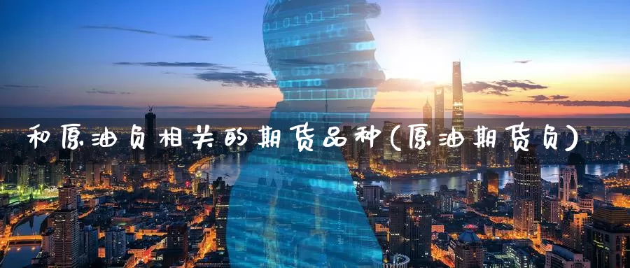 和原油负相关的期货品种(原油期货负)_期货公司_第1张_宝勘金融网 和原油负相关的期货品种(原油期货负)_https://www.baokan.net_期货公司_第1张