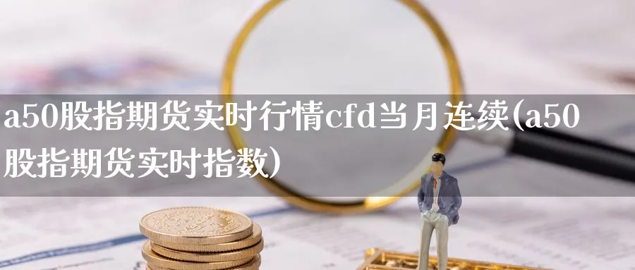 a50股指期货实时行情cfd当月连续(a50股指期货实时指数)_https://www.baokan.net_期货入门_第1张