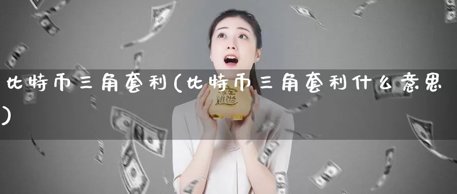 比特币三角套利(比特币三角套利什么意思)_https://www.baokan.net_币圈行情_第1张