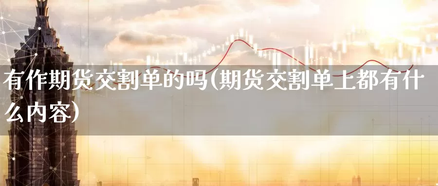 有作期货交割单的吗(期货交割单上都有什么内容)_https://www.baokan.net_黄金期货_第1张